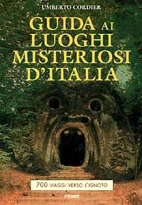 Guida ai luoghi misteriosi d'Italia. 700 viaggi verso l'ignoto - Umberto Cordier - copertina