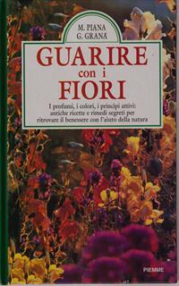 Guarire con i fiori. I profumi, i colori, i principi attivi: antiche ricette e rimedi segreti per ritrovare il benessere con l'aiuto della natura