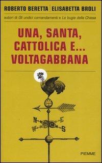 Una, santa, cattolica e... voltagabbana - Roberto Beretta,Elisabetta Broli - copertina