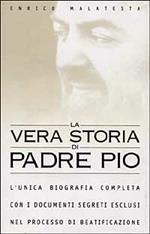 La vera storia di padre Pio. L'unica biografia completa con i documenti segreti esclusi nel processo di beatificazione