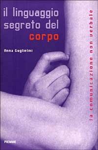 Il linguaggio segreto del corpo. La comunicazione non verbale -  Anna Guglielmi - copertina