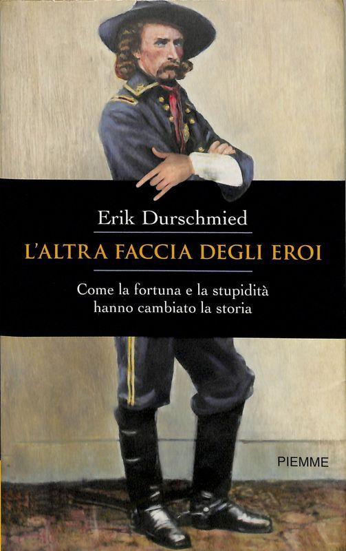 L' altra faccia degli eroi. Come la fortuna e la stupidità hanno cambiato la storia