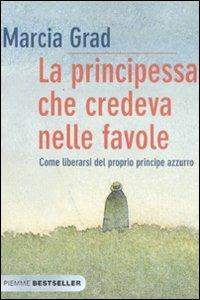 La principessa che credeva nelle favole. Come liberarsi del proprio principe azzurro - Marcia Grad Powers - copertina