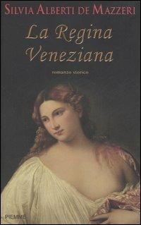 La regina veneziana. Storia di Caterina Cornaro, regina di Cipro e di Asolo - Silvia Alberti de Mazzeri - copertina