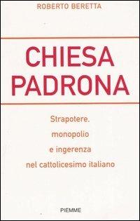 Chiesa padrona. Strapotere, monopolio e ingerenza nel cattolicesimo italiano - Roberto Beretta - copertina