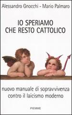  Io speriamo che resto cattolico. Nuovo manuale di sopravvivenza contro il laicismo moderno