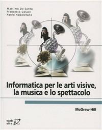 Informatica per le arti visive, la musica e lo spettacolo - Massimo De Santo,Francesco Colace - copertina