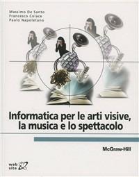 Informatica per le arti visive, la musica e lo spettacolo - Massimo De Santo,Francesco Colace - copertina