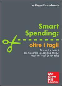 Smart spending: oltre i tagli. Strumenti e metodi per migliorare la spending review negli enti locali (e non solo) - Ivo Allegro,Roberto Formato - copertina