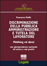 Disciminazione della pubblica amministrazione e tutela del lavoratore. Mobbing ed abusi. Con giurisprudenza nazionale ed estera e casi pratici - Francesco Buffa - copertina