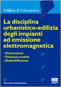 La disciplina urbanistico-edilizia degli impianti ad emissione elettromagnetica. Elettrodotti, telefonia mobile, radiodiffusione