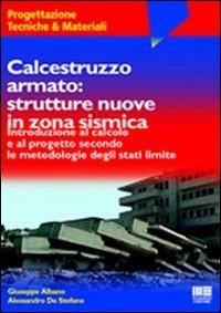Calcestruzzo armato: strutture nuove in zona sismica - Giuseppe Albano,Alessandro De Stefano - copertina