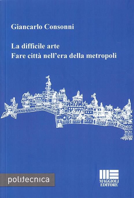 La difficile arte. Fare città nell'era della metropoli - Giancarlo Consonni - copertina
