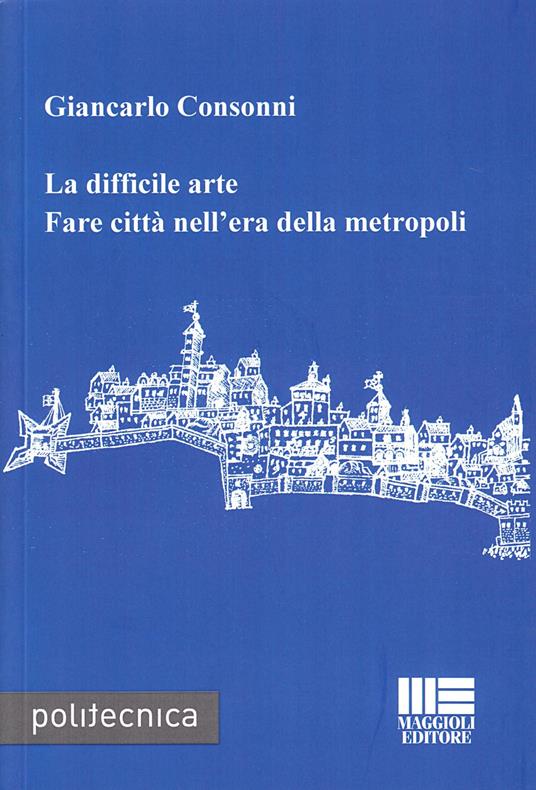 La difficile arte. Fare città nell'era della metropoli - Giancarlo Consonni - copertina