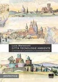 Città tecnologie ambiente. Le tecnologie per la sostenibilità e la protezione ambientale - Luca Marescotti - copertina