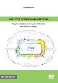 Life cycle design in architettura. Progetto e valutazione di impatto ambientale dalla materia all'edificio - Carol Monticelli - copertina