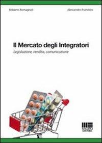 Il mercato degli integratori. Legislazione, vendita, comunicazione - Alessandro Franchini,Roberto Romagnoli - copertina
