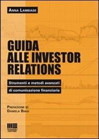 Guida alle investor relations. Strumenti e metodi avanzati di comunicazione finanziaria - Anna Lambiase - copertina