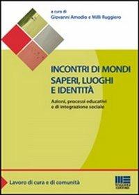 Incontri di mondi, saperi, luoghi e identità. Azioni, processi educativi ed integrazione sociale - Giovanni Amodio,Ruggiero Milli - copertina