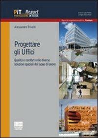 Progettare gli uffici. Qualità e comfort nelle diverse soluzioni del luogo di lavoro - Alessandro Trivelli - copertina