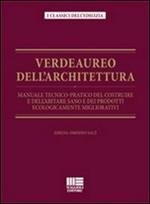 Verdeaureo dell'architettura. Manuale tecnico-pratico del costruire e dell'abitare sano e dei prodotti ecologicamente migliorativi.