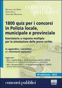 1800 quiz per i concorsi in polizia locale, municipale e provinciale. Eserciziario a risposta multipla per la simulazione delle prove scritte - Massimo Ancillotti,Elena Fiore,Antonella Manzione - copertina