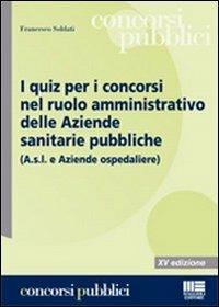 I quiz per i concorsi nel ruolo amministrativo delle aziende sanitarie pubbliche - Francesco Soldati - copertina