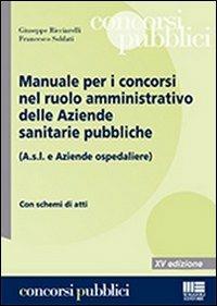 Manuale per i concorsi nel ruolo amministrativo delle Aziende sanitarie pubbliche (A.s.l. e Aziende ospedaliere) - Giuseppe Ricciarelli,Francesco Soldati - copertina