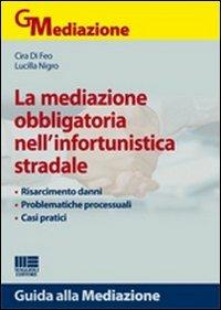 La mediazione obbligatoria nell'infortunistica stradale - Cira Di Feo,Lucilla Nigro - copertina