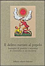 Il delitto narrato al popolo. Immagini di giustizia e stereotipi di criminalità in età moderna