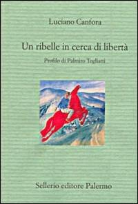 Un ribelle in cerca di libertà. Profilo di Palmiro Togliatti - Luciano Canfora - copertina