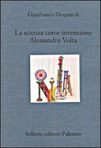 La scienza come invenzione. Alessandro Volta - Gianfranco Dioguardi - copertina