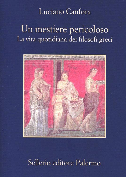 Un mestiere pericoloso. La vita quotidiana dei filosofi greci - Luciano Canfora - copertina