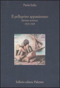 Il pellegrino appassionato. Savinio scrittore 1915-1925 - Paola Italia - copertina