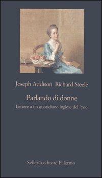 Parlando di donne. Lettere a un quotidiano inglese del '700 - Joseph Addison,Richard Steele - copertina