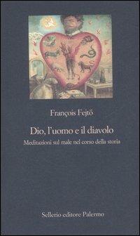 Dio, l'uomo e il diavolo. Meditazioni sul male nel corso della storia - François Fejtö - copertina