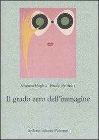 Il grado zero dell'immagine - Gianni Puglisi,Paolo Proietti - copertina