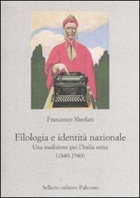 Filologia e identità nazionale. Una tradizione per l'Italia unita (1840-1940) - Francesco Sberlati - copertina