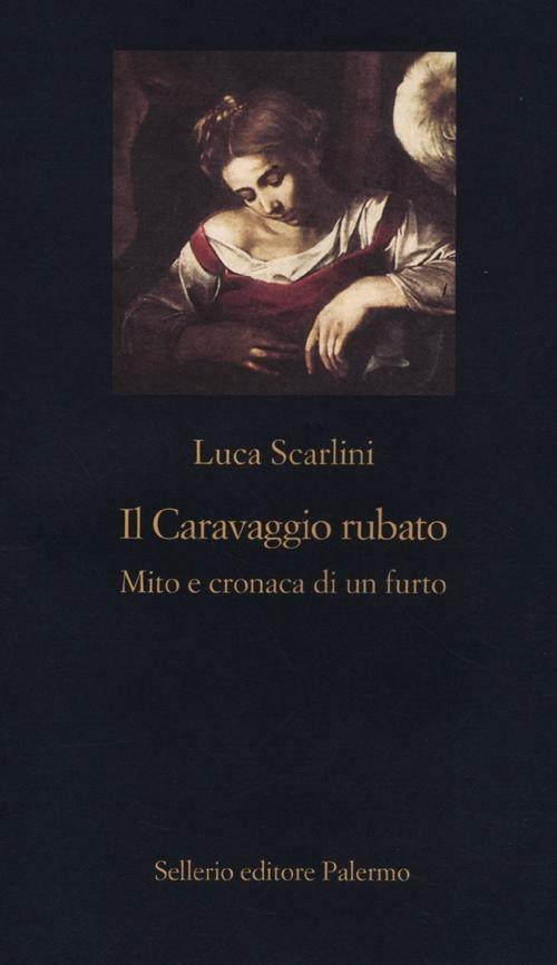 Il Caravaggio rubato. Mito e cronaca di un furto - Luca Scarlini - copertina