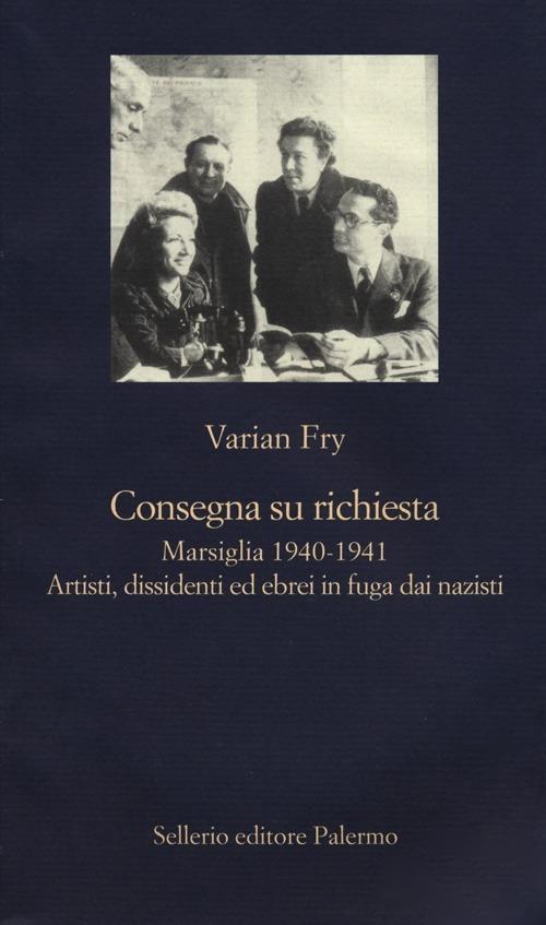 Consegna su richiesta. Marsiglia 1940-1941. Artisti, dissidenti ed ebrei in fuga dai nazisti - Varian Fry - copertina