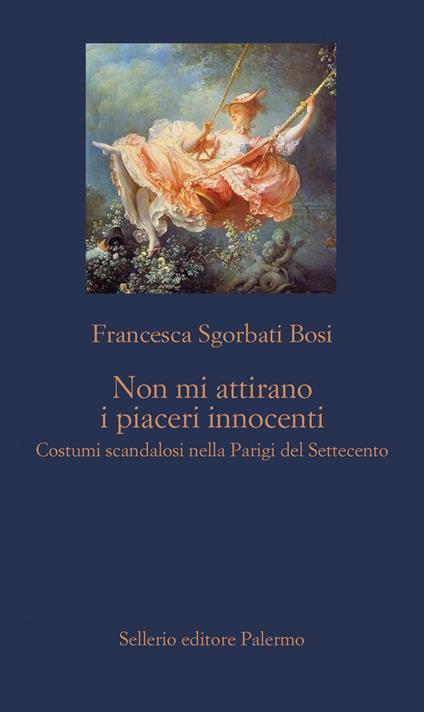 Non mi attirano i piaceri innocenti. Costumi scandalosi nella Parigi del Settecento - Francesca Sgorbati Bosi - ebook