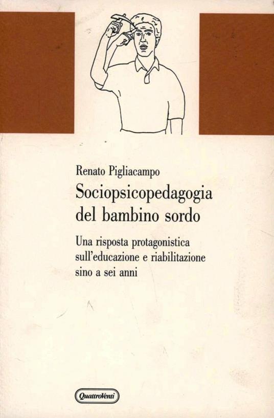 Sociopsicopedagogia del bambino sordo. Una risposta protagonistica sull'educazione e riabilitazione sino a sei anni - Renato Pigliacampo - copertina
