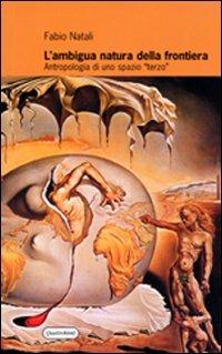 L' ambigua natura della frontiera. Antropologia di uno spazio terzo - Fabio Natali - copertina