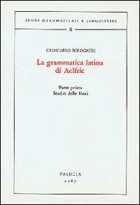 La grammatica latina di Aelfric. Vol. 1: Studio delle fonti - Giancarlo Bolognesi - copertina