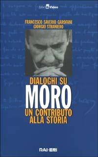Dialoghi su Moro. Un contributo alla storia. Con videocassetta - Francesco S. Garofani,Giorgio Straniero - copertina
