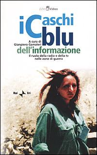 I caschi blu dell'informazione. Il ruolo della radio e della TV nelle zone di guerra. Con videocassetta - copertina