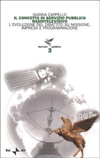 Il concetto di servizio pubblico radiotelevisivo. L'evoluzione del dibattito su missione, impresa e programmazione - Gianna Cappello - copertina