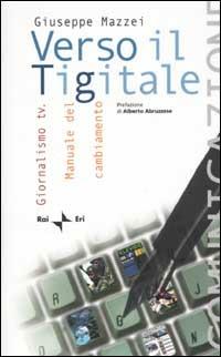 Verso il Tigitale. Giornalismo tv. Manuale del cambiamento - Giuseppe Mazzei - copertina