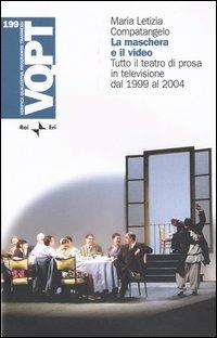 La maschera e il video. Tutto il teatro di prosa in televisione dal 1999 al 2004 - Maria Letizia Compatangelo - copertina