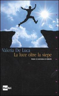 La luce oltre la siepe. Come si costruisce la felicità - Valeria De Luca - copertina